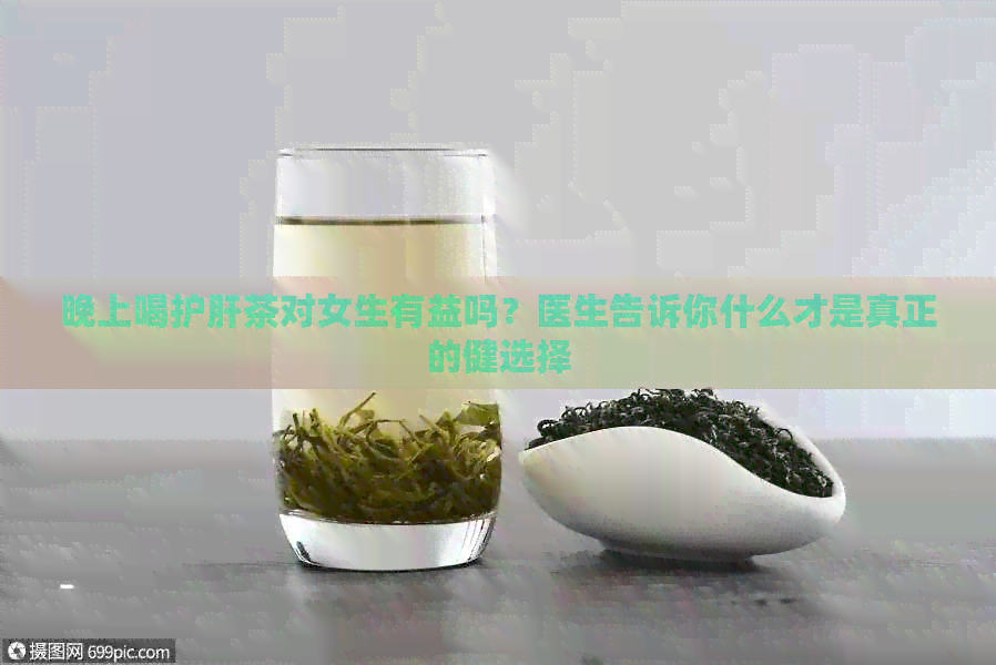 晚上喝护肝茶对女生有益吗？医生告诉你什么才是真正的健选择