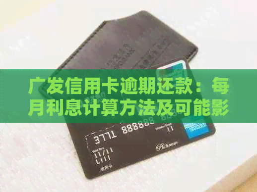 广发信用卡逾期还款：每月利息计算方法及可能影响