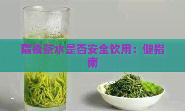 隔夜茶水是否安全饮用：健指南