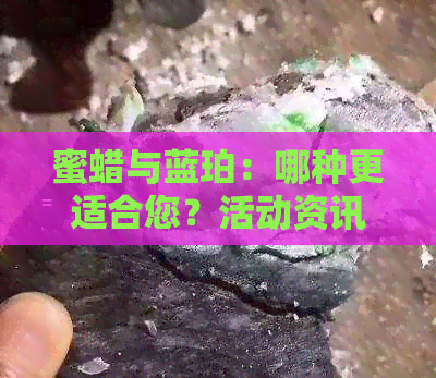 蜜蜡与蓝珀：哪种更适合您？活动资讯网揭秘翡翠珠宝搭配之道