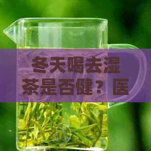 冬天喝去湿茶是否健？医生为你解答！