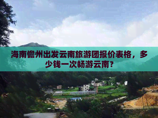 海南儋州出发云南旅游团报价表格，多少钱一次畅游云南？