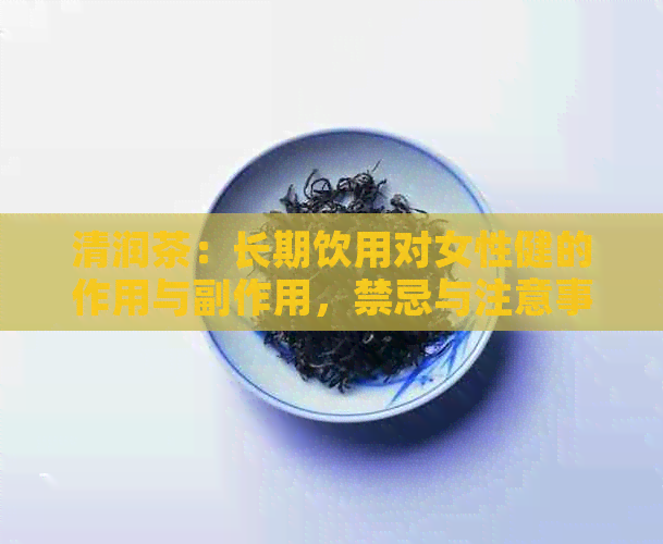 清润茶：长期饮用对女性健的作用与副作用，禁忌与注意事项全解析