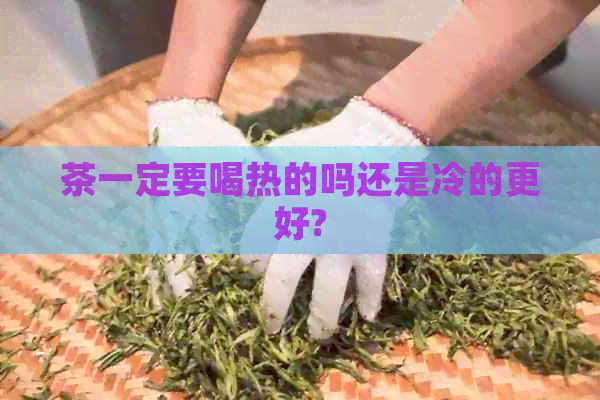 茶一定要喝热的吗还是冷的更好?