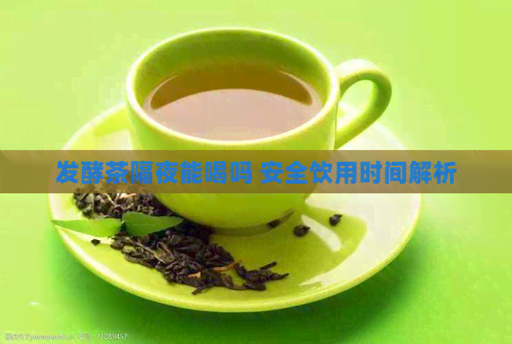 发酵茶隔夜能喝吗 安全饮用时间解析