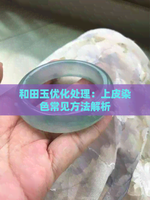 和田玉优化处理：上皮染色常见方法解析