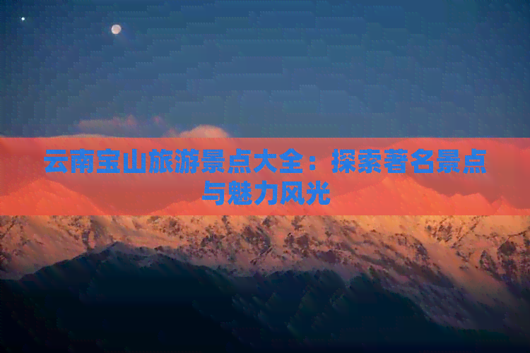 云南宝山旅游景点大全：探索著名景点与魅力风光