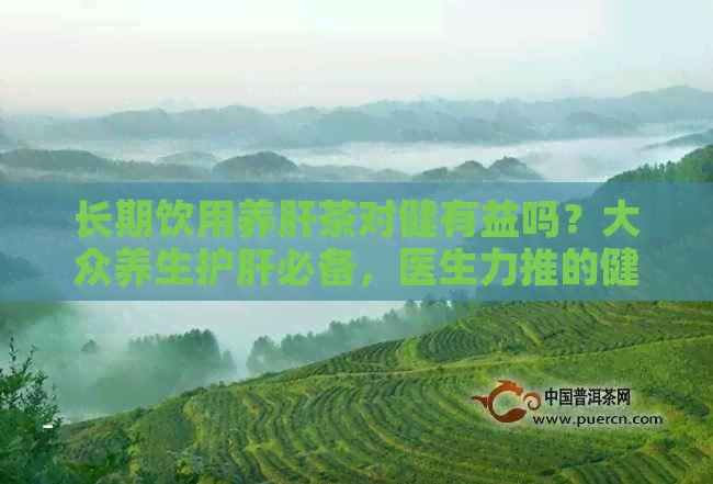 长期饮用养肝茶对健有益吗？大众养生护肝必备，医生力推的健网文章