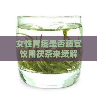 女性胃疼是否适宜饮用茯茶来缓解