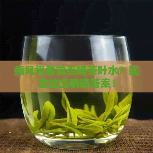 痛风患者能否喝茶叶水？医生给出明确答案！