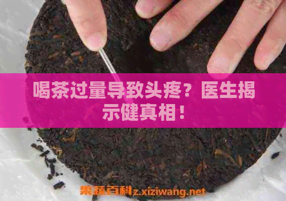 喝茶过量导致头疼？医生揭示健真相！