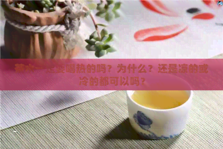 茶水一定要喝热的吗？为什么？还是凉的或冷的都可以吗？