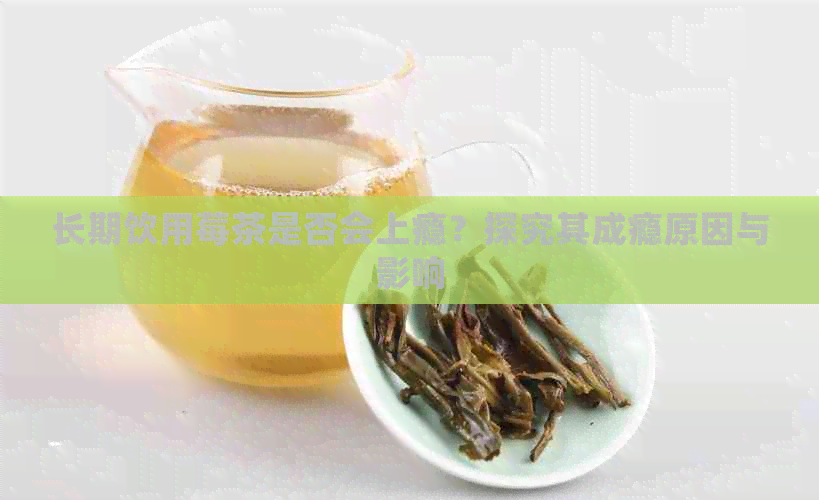 长期饮用莓茶是否会上瘾？探究其成瘾原因与影响