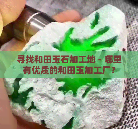 寻找和田玉石加工地 - 哪里有优质的和田玉加工厂？