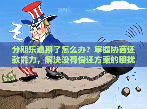 逾期了怎么办？掌握协商还款能力，解决没有偿还方案的困扰！