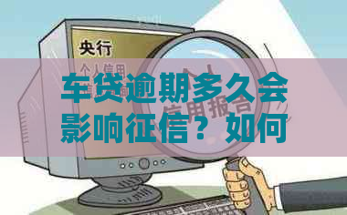 车贷逾期多久会影响？如何消除不良记录及贷款问题？