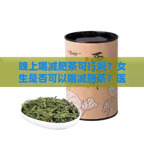 晚上喝减肥茶可行吗？女生是否可以喝减肥茶？医生建议！