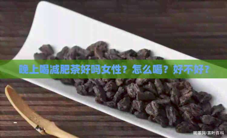 晚上喝减肥茶好吗女性？怎么喝？好不好？