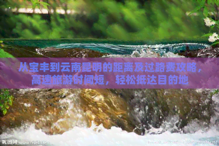 从宝丰到云南昆明的距离及过路费攻略，高速旅游时间短，轻松抵达目的地