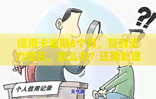 信用卡逾期6个月，暂时无力偿还，怎么办？还能处理吗？