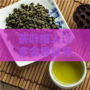 茶叶摄入过多会导致牙齿变黄的原理揭秘-茶叶会使牙齿变黄吗?