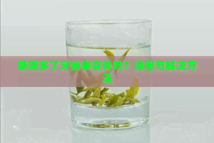 茶喝多了牙齿会变黄吗？原因与解决方法