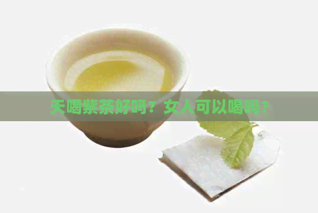 天喝紫茶好吗？女人可以喝吗？