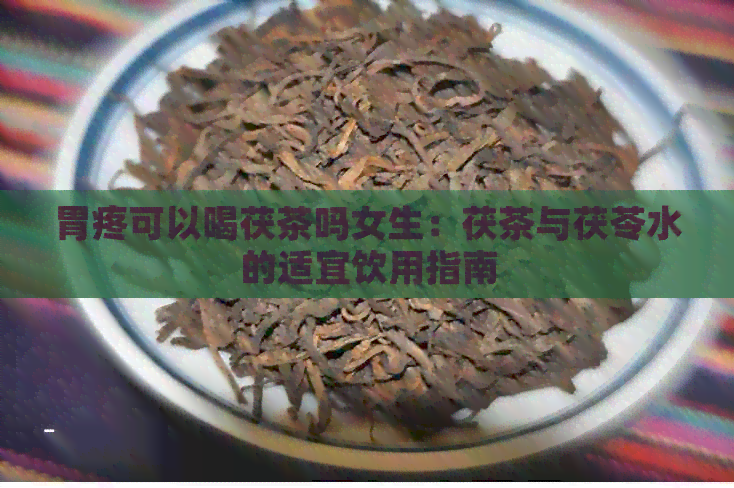 胃疼可以喝茯茶吗女生：茯茶与茯苓水的适宜饮用指南