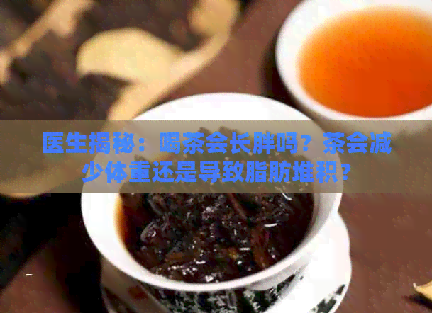 医生揭秘：喝茶会长胖吗？茶会减少体重还是导致脂肪堆积？