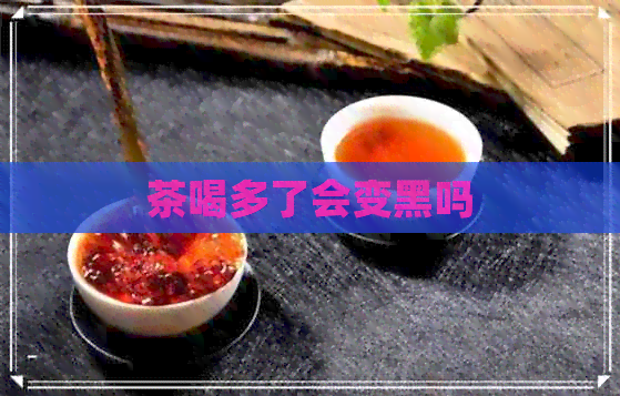 茶喝多了会变黑吗