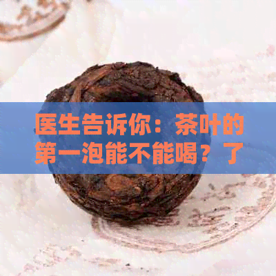 医生告诉你：茶叶的之一泡能不能喝？了解这个关键点很重要！