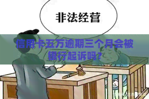 信用卡五万逾期三个月会被银行起诉吗？