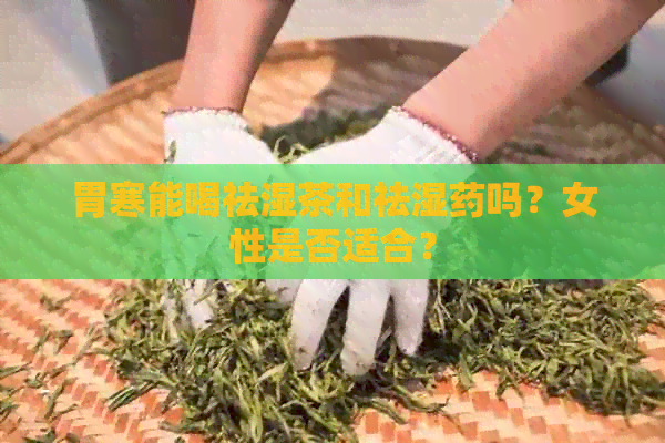 胃寒能喝祛湿茶和祛湿药吗？女性是否适合？