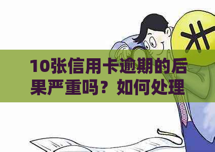 10张信用卡逾期的后果严重吗？如何处理？