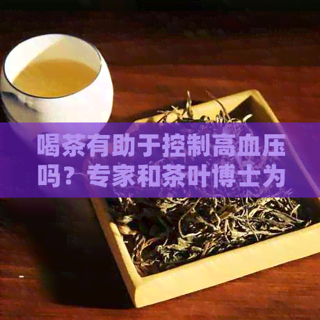 喝茶有助于控制高血压吗？专家和茶叶博士为你解答