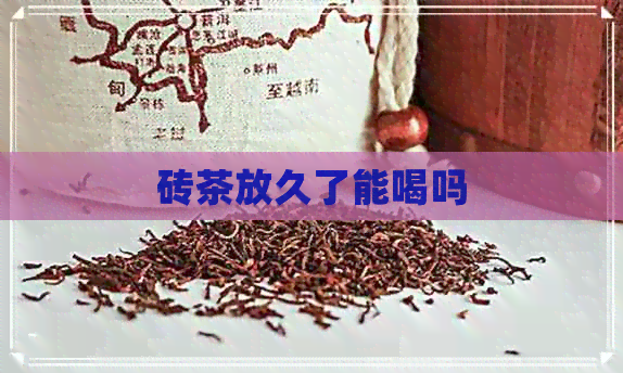 砖茶放久了能喝吗