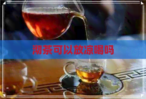 沏茶可以放凉喝吗