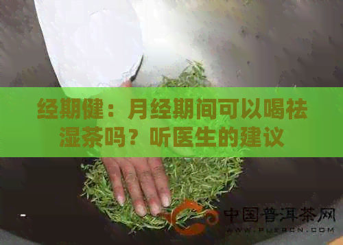 经期健：月经期间可以喝祛湿茶吗？听医生的建议