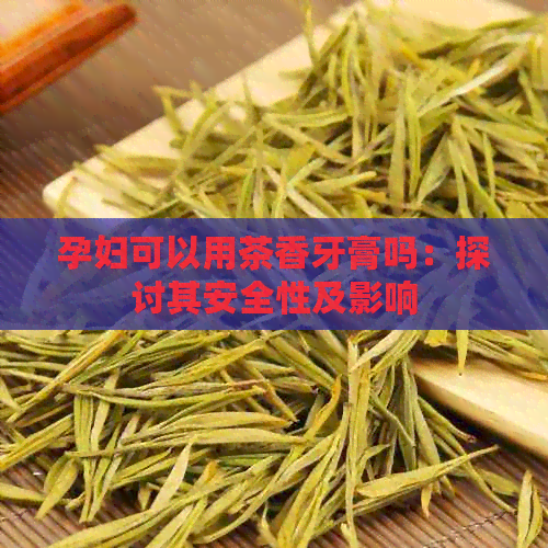 孕妇可以用茶香牙膏吗：探讨其安全性及影响