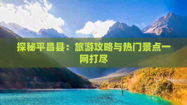 探秘平昌县：旅游攻略与热门景点一网打尽