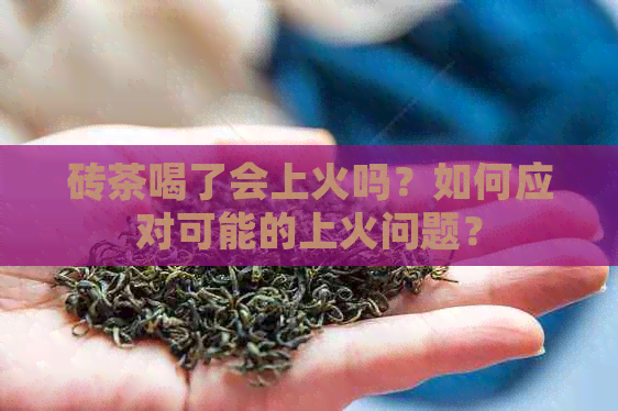 砖茶喝了会上火吗？如何应对可能的上火问题？