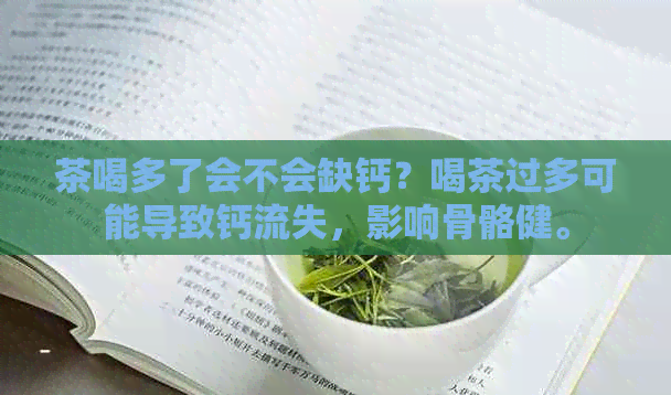 茶喝多了会不会缺钙？喝茶过多可能导致钙流失，影响骨骼健。