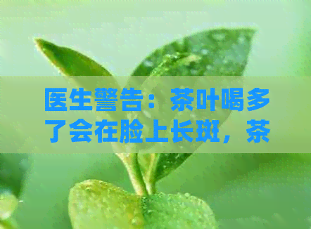 医生警告：茶叶喝多了会在脸上长斑，茶会成为你的噩梦！