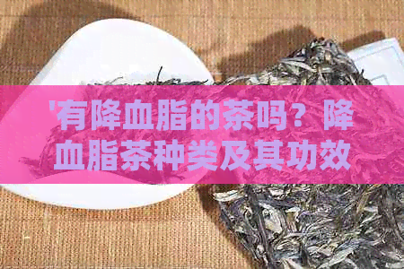 '有降血脂的茶吗？降血脂茶种类及其功效 - 百度百科'