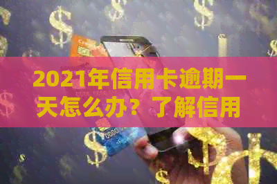 2021年信用卡逾期一天怎么办？了解信用影响及解决方法！