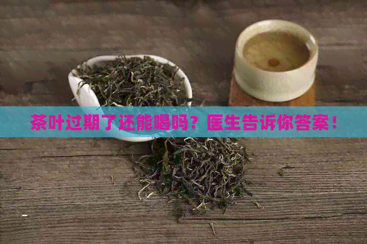 茶叶过期了还能喝吗？医生告诉你答案！