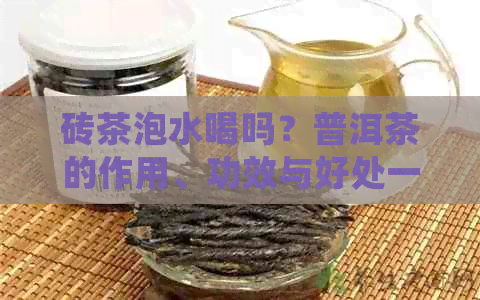 砖茶泡水喝吗？普洱茶的作用、功效与好处一览无余！