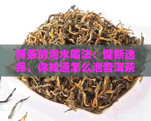 砖茶的泡水喝法：健新选择，你知道怎么泡普洱茶吗？