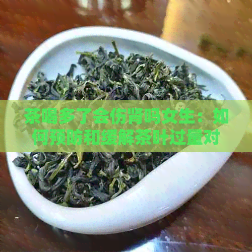 茶喝多了会伤肾吗女生：如何预防和缓解茶叶过量对肾脏的影响？