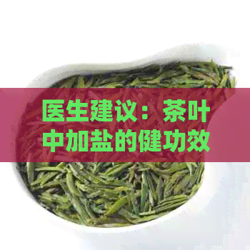 医生建议：茶叶中加盐的健功效与注意事项